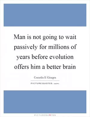 Man is not going to wait passively for millions of years before evolution offers him a better brain Picture Quote #1
