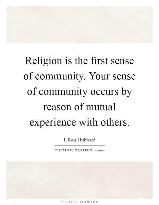 Religion is the first sense of community. Your sense of community occurs by reason of mutual experience with others Picture Quote #1