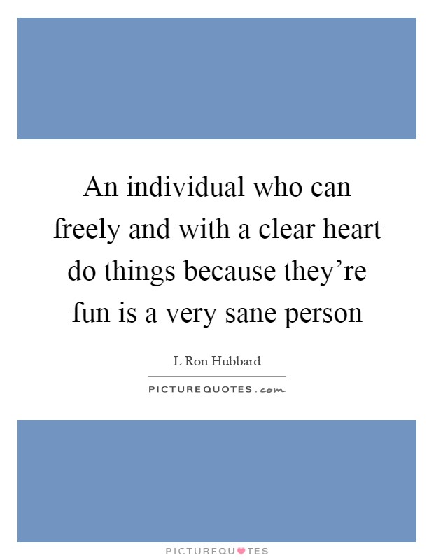 An individual who can freely and with a clear heart do things because they're fun is a very sane person Picture Quote #1