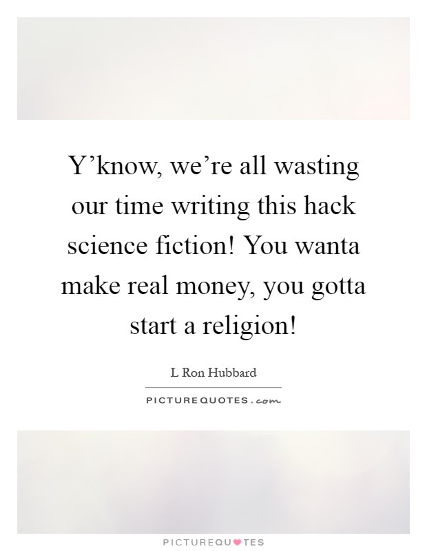 Y'know, we're all wasting our time writing this hack science fiction! You wanta make real money, you gotta start a religion! Picture Quote #1