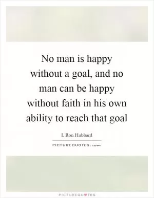 No man is happy without a goal, and no man can be happy without faith in his own ability to reach that goal Picture Quote #1