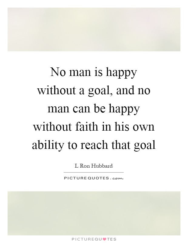 No man is happy without a goal, and no man can be happy without faith in his own ability to reach that goal Picture Quote #1