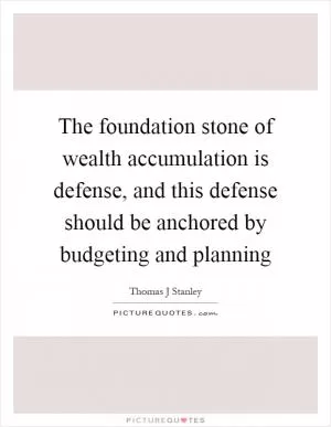 The foundation stone of wealth accumulation is defense, and this defense should be anchored by budgeting and planning Picture Quote #1