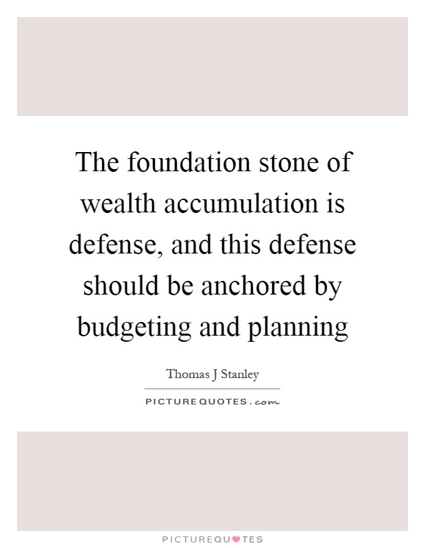 The foundation stone of wealth accumulation is defense, and this defense should be anchored by budgeting and planning Picture Quote #1