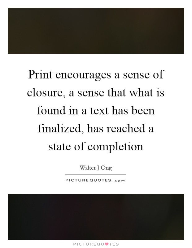Print encourages a sense of closure, a sense that what is found in a text has been finalized, has reached a state of completion Picture Quote #1