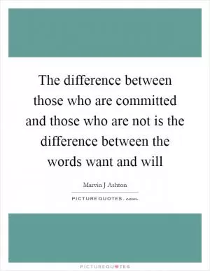 The difference between those who are committed and those who are not is the difference between the words want and will Picture Quote #1