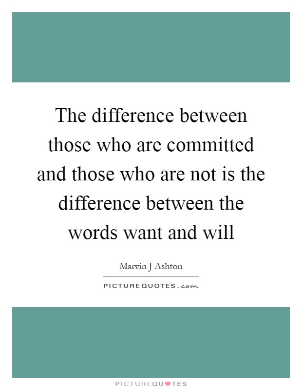 The difference between those who are committed and those who are not is the difference between the words want and will Picture Quote #1