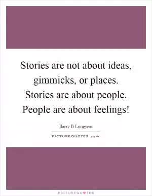 Stories are not about ideas, gimmicks, or places. Stories are about people. People are about feelings! Picture Quote #1