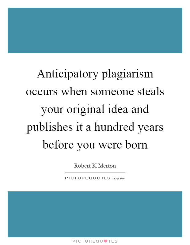 Anticipatory plagiarism occurs when someone steals your original idea and publishes it a hundred years before you were born Picture Quote #1