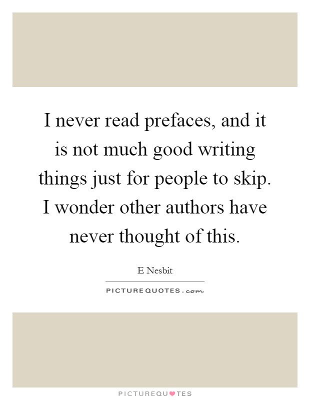 I never read prefaces, and it is not much good writing things just for people to skip. I wonder other authors have never thought of this Picture Quote #1