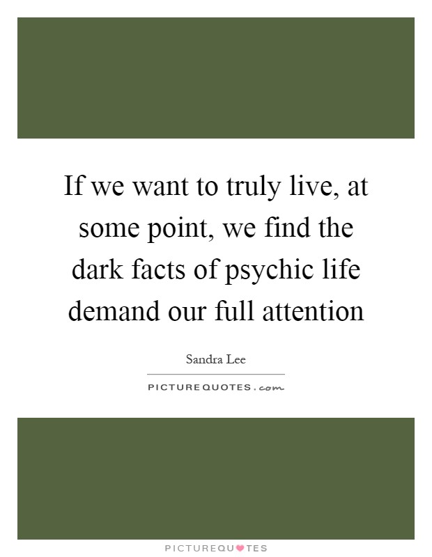 If we want to truly live, at some point, we find the dark facts of psychic life demand our full attention Picture Quote #1