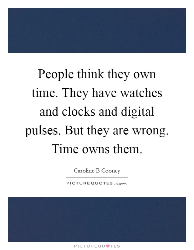 People think they own time. They have watches and clocks and digital pulses. But they are wrong. Time owns them Picture Quote #1