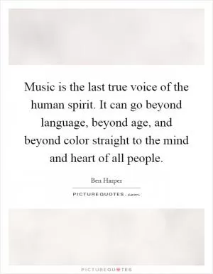 Music is the last true voice of the human spirit. It can go beyond language, beyond age, and beyond color straight to the mind and heart of all people Picture Quote #1