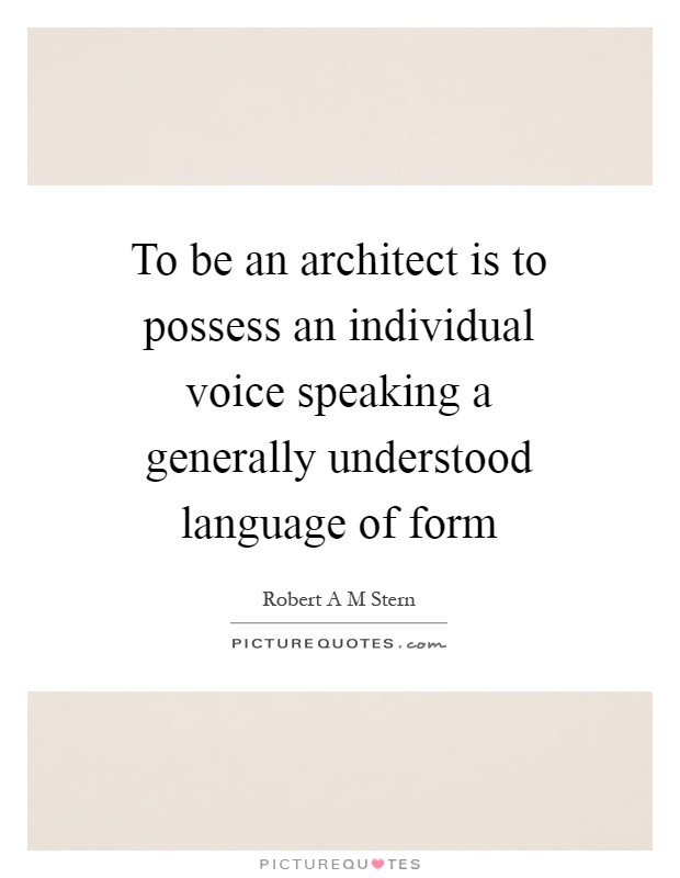 To be an architect is to possess an individual voice speaking a generally understood language of form Picture Quote #1