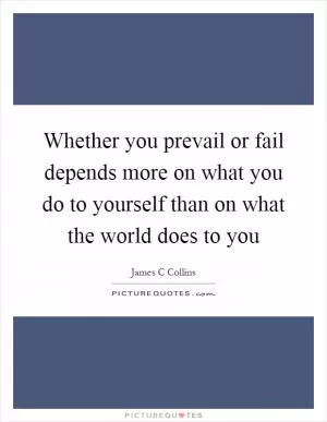 Whether you prevail or fail depends more on what you do to yourself than on what the world does to you Picture Quote #1
