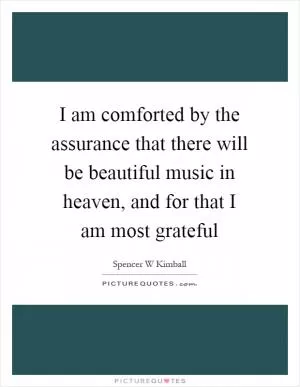 I am comforted by the assurance that there will be beautiful music in heaven, and for that I am most grateful Picture Quote #1