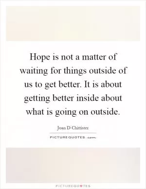Hope is not a matter of waiting for things outside of us to get better. It is about getting better inside about what is going on outside Picture Quote #1