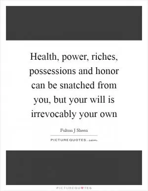 Health, power, riches, possessions and honor can be snatched from you, but your will is irrevocably your own Picture Quote #1