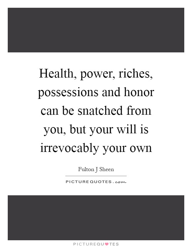 Health, power, riches, possessions and honor can be snatched from you, but your will is irrevocably your own Picture Quote #1