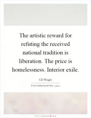The artistic reward for refuting the received national tradition is liberation. The price is homelessness. Interior exile Picture Quote #1