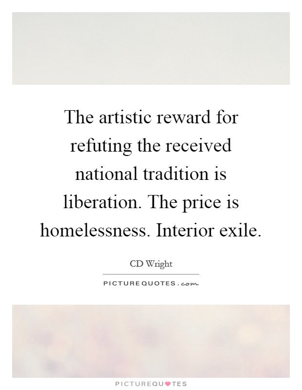The artistic reward for refuting the received national tradition is liberation. The price is homelessness. Interior exile Picture Quote #1