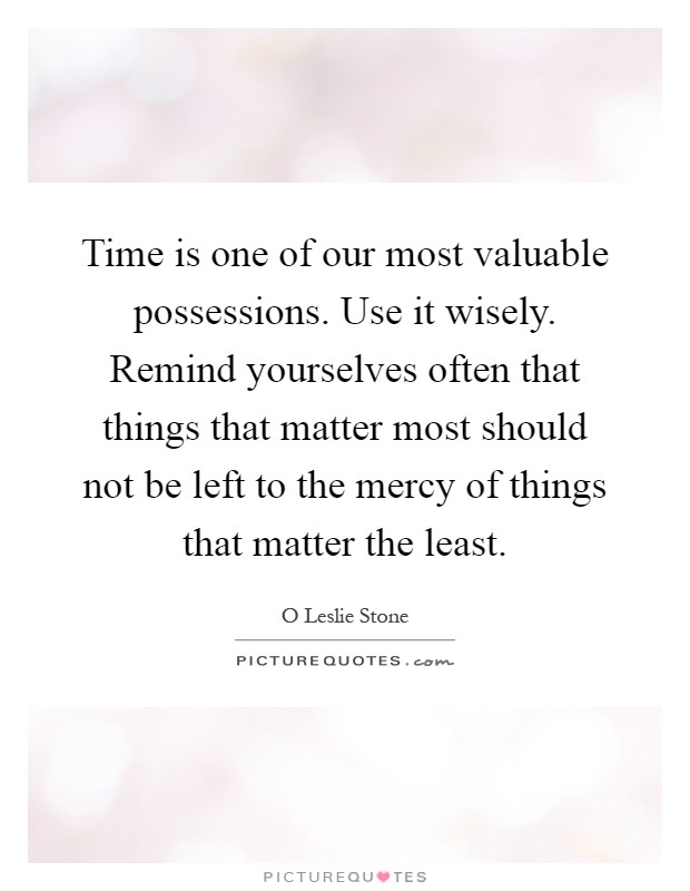 Time is one of our most valuable possessions. Use it wisely. Remind yourselves often that things that matter most should not be left to the mercy of things that matter the least Picture Quote #1