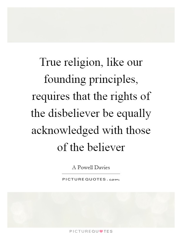 True religion, like our founding principles, requires that the rights of the disbeliever be equally acknowledged with those of the believer Picture Quote #1