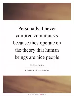 Personally, I never admired communists because they operate on the theory that human beings are nice people Picture Quote #1