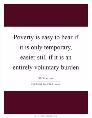Poverty is easy to bear if it is only temporary, easier still if it is an entirely voluntary burden Picture Quote #1