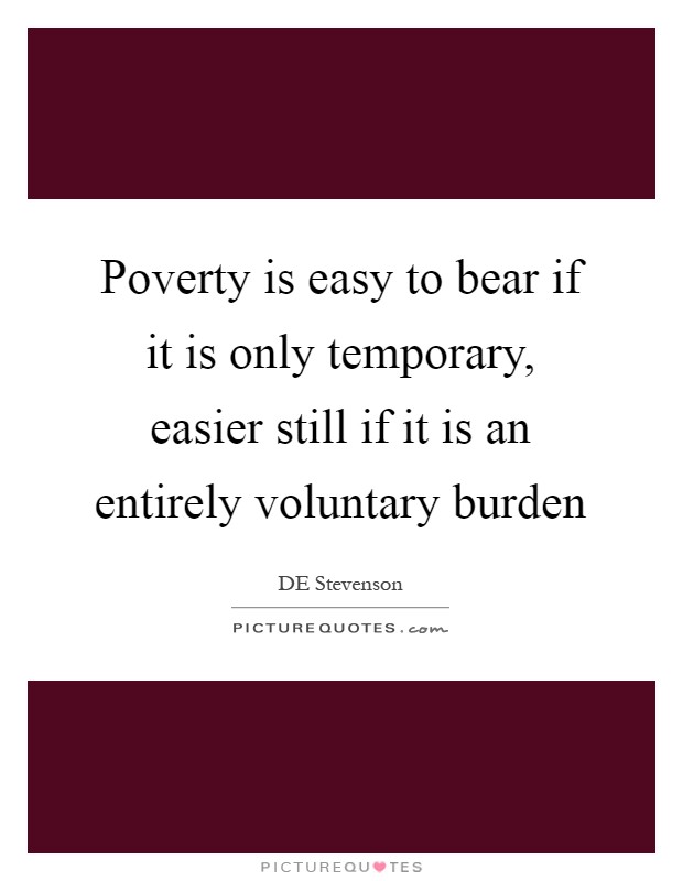 Poverty is easy to bear if it is only temporary, easier still if it is an entirely voluntary burden Picture Quote #1