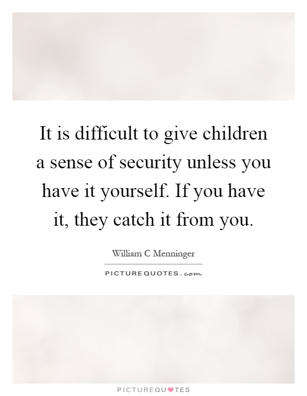 It is difficult to give children a sense of security unless you have it yourself. If you have it, they catch it from you Picture Quote #1
