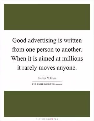 Good advertising is written from one person to another. When it is aimed at millions it rarely moves anyone Picture Quote #1