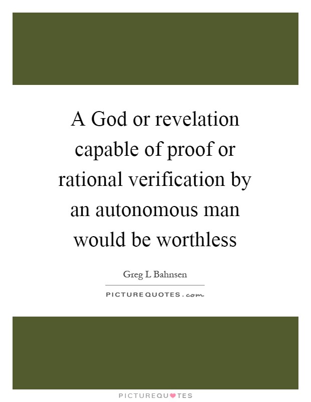 A God or revelation capable of proof or rational verification by an autonomous man would be worthless Picture Quote #1
