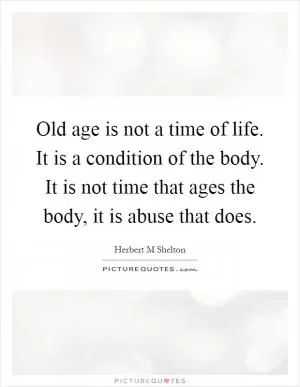 Old age is not a time of life. It is a condition of the body. It is not time that ages the body, it is abuse that does Picture Quote #1
