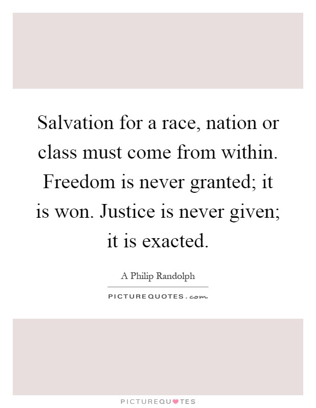 Salvation for a race, nation or class must come from within. Freedom is never granted; it is won. Justice is never given; it is exacted Picture Quote #1