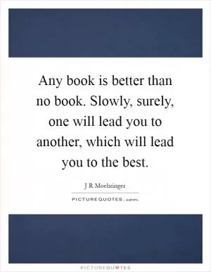 Any book is better than no book. Slowly, surely, one will lead you to another, which will lead you to the best Picture Quote #1
