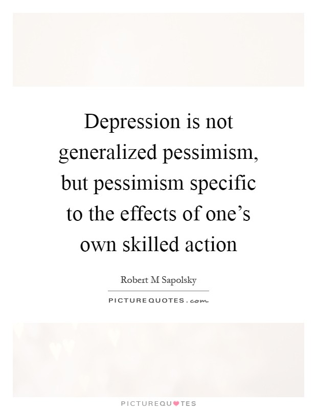 Depression is not generalized pessimism, but pessimism specific to the effects of one's own skilled action Picture Quote #1