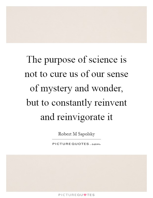 The purpose of science is not to cure us of our sense of mystery and wonder, but to constantly reinvent and reinvigorate it Picture Quote #1