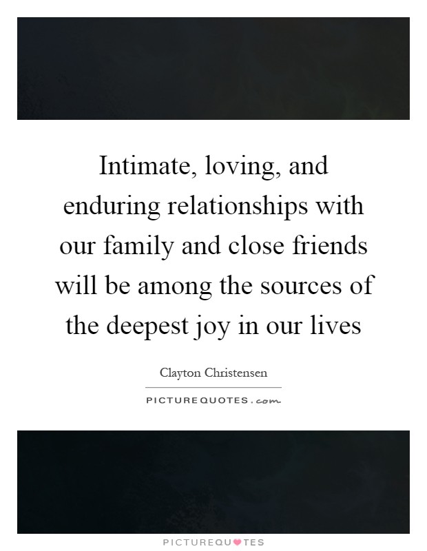 Intimate, loving, and enduring relationships with our family and close friends will be among the sources of the deepest joy in our lives Picture Quote #1