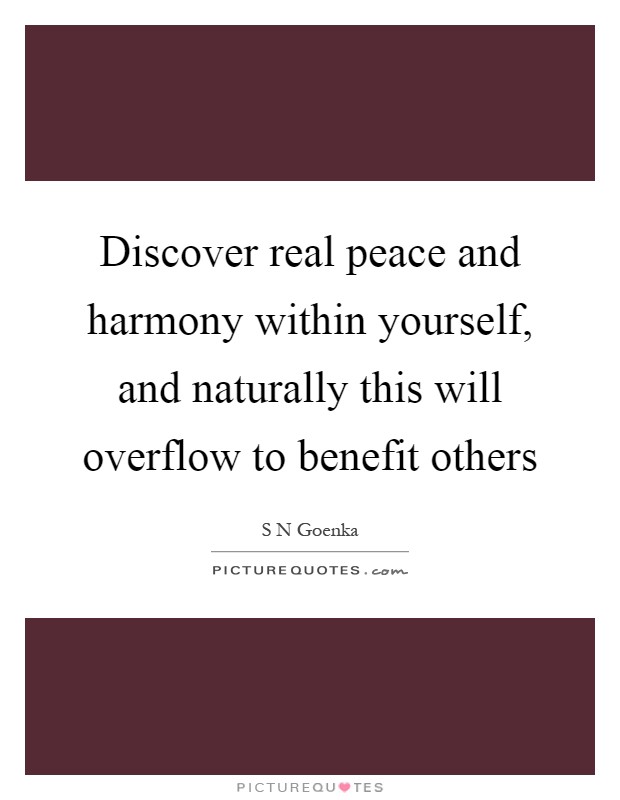 Discover real peace and harmony within yourself, and naturally this will overflow to benefit others Picture Quote #1