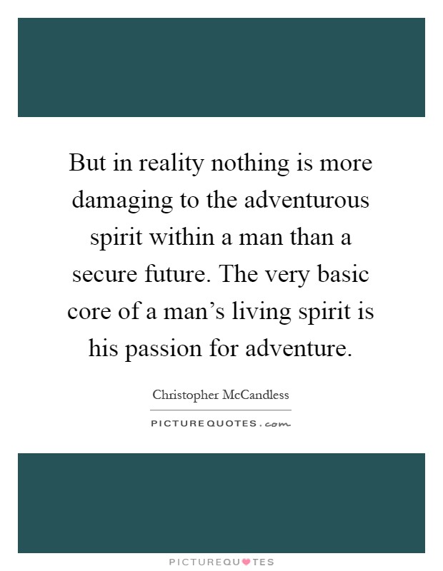 But in reality nothing is more damaging to the adventurous spirit within a man than a secure future. The very basic core of a man's living spirit is his passion for adventure Picture Quote #1