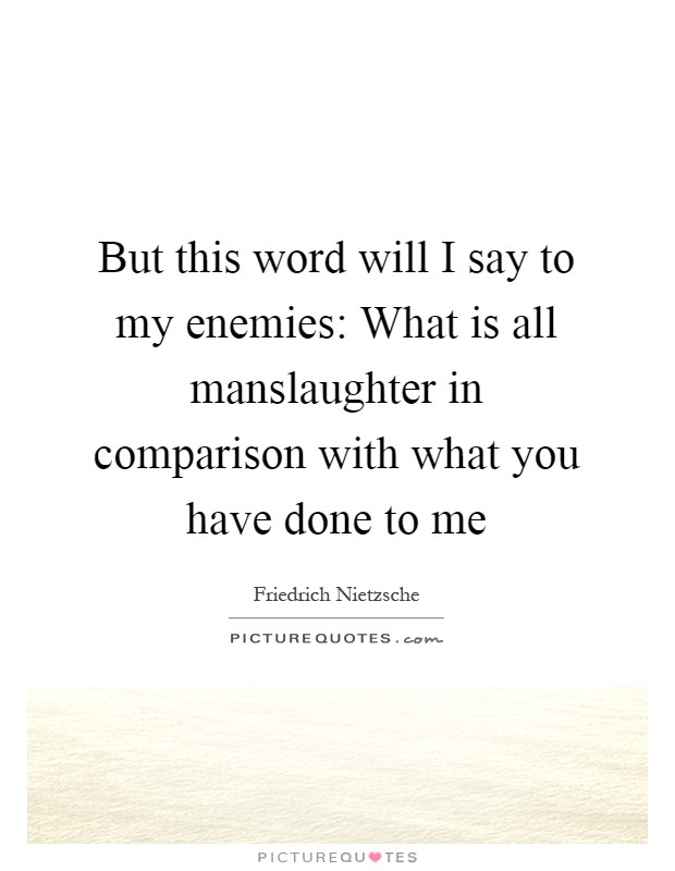 But this word will I say to my enemies: What is all manslaughter in comparison with what you have done to me Picture Quote #1