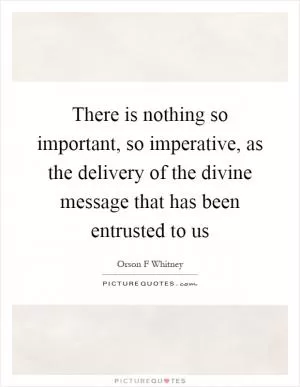 There is nothing so important, so imperative, as the delivery of the divine message that has been entrusted to us Picture Quote #1