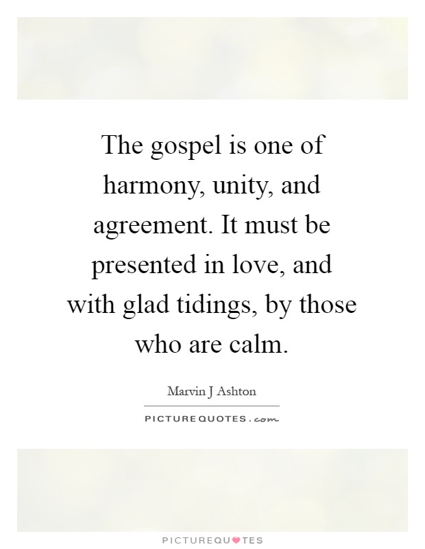 The gospel is one of harmony, unity, and agreement. It must be presented in love, and with glad tidings, by those who are calm Picture Quote #1