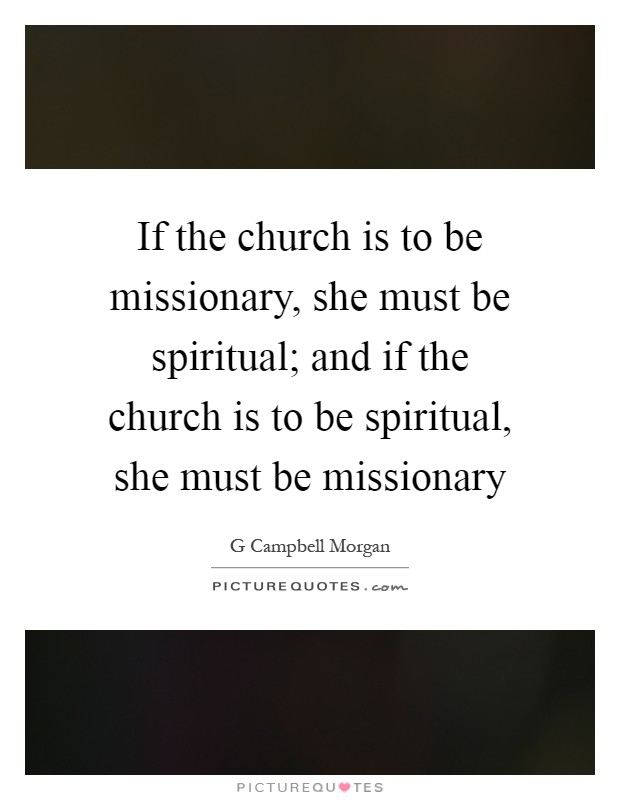 If the church is to be missionary, she must be spiritual; and if the church is to be spiritual, she must be missionary Picture Quote #1