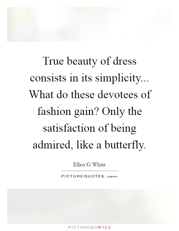 True beauty of dress consists in its simplicity... What do these devotees of fashion gain? Only the satisfaction of being admired, like a butterfly Picture Quote #1