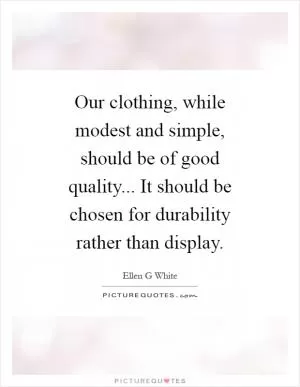 Our clothing, while modest and simple, should be of good quality... It should be chosen for durability rather than display Picture Quote #1