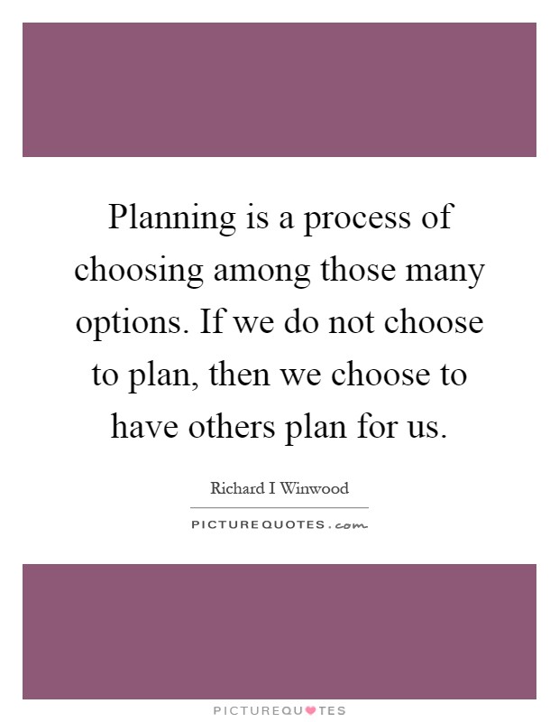 Planning is a process of choosing among those many options. If we do not choose to plan, then we choose to have others plan for us Picture Quote #1
