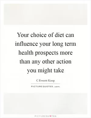 Your choice of diet can influence your long term health prospects more than any other action you might take Picture Quote #1