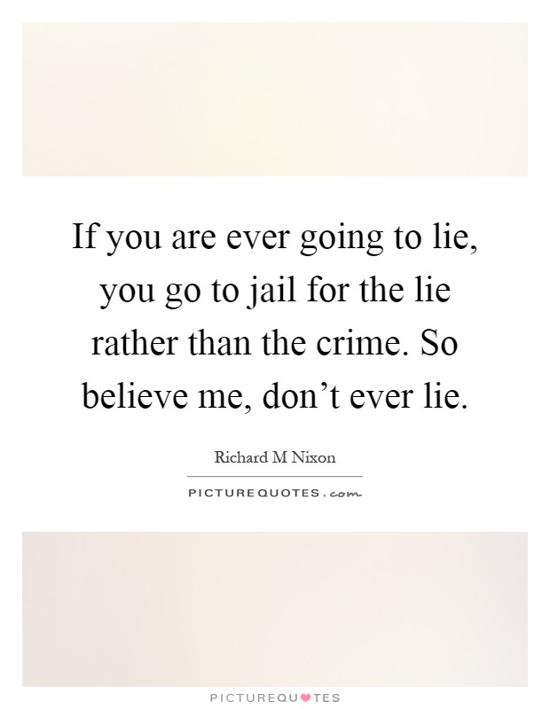 If you are ever going to lie, you go to jail for the lie rather than the crime. So believe me, don't ever lie Picture Quote #1
